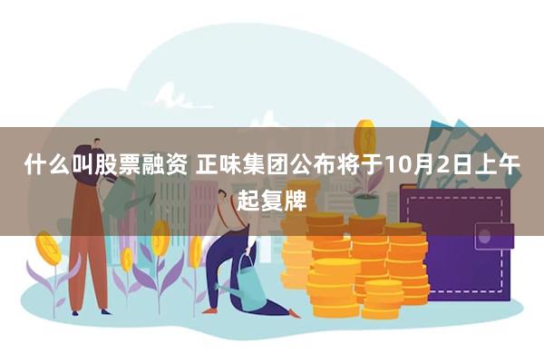 什么叫股票融资 正味集团公布将于10月2日上午起复牌