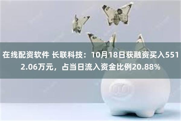 在线配资软件 长联科技：10月18日获融资买入5512.06万元，占当日流入资金比例20.88%