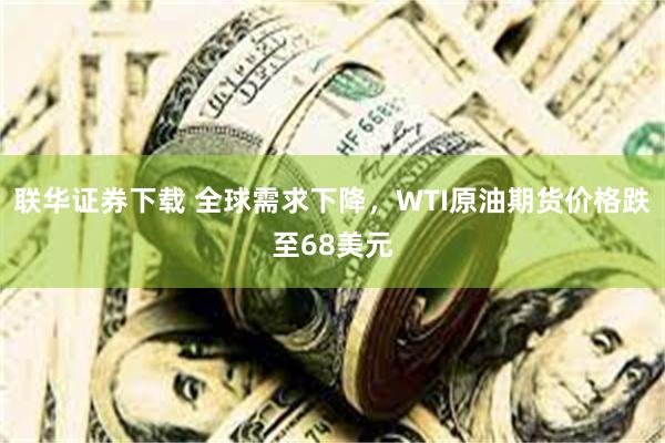 联华证券下载 全球需求下降，WTI原油期货价格跌至68美元