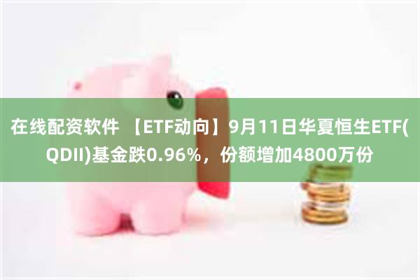 在线配资软件 【ETF动向】9月11日华夏恒生ETF(QDII)基金跌0.96%，份额增加4800万份