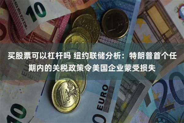 买股票可以杠杆吗 纽约联储分析：特朗普首个任期内的关税政策令美国企业蒙受损失