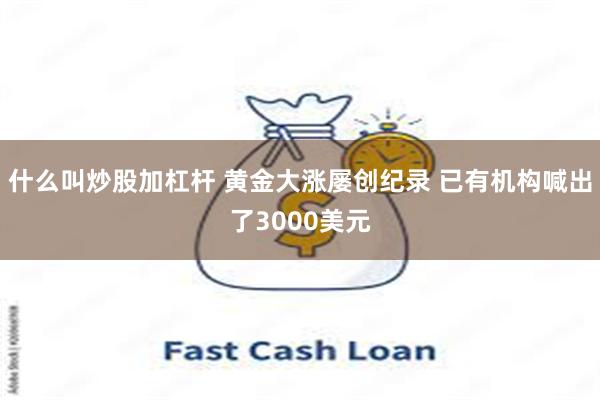 什么叫炒股加杠杆 黄金大涨屡创纪录 已有机构喊出了3000美元