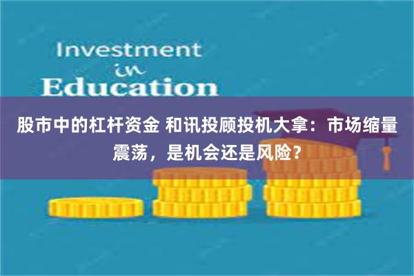 股市中的杠杆资金 和讯投顾投机大拿：市场缩量震荡，是机会还是风险？