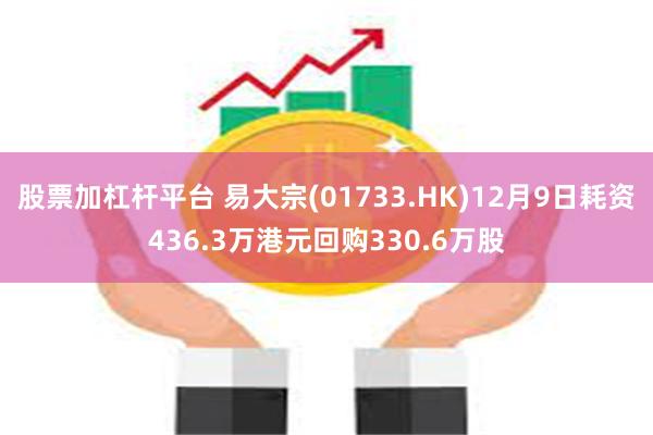 股票加杠杆平台 易大宗(01733.HK)12月9日耗资436.3万港元回购330.6万股