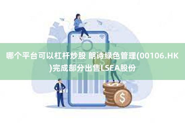 哪个平台可以杠杆炒股 朗诗绿色管理(00106.HK)完成部分出售LSEA股份