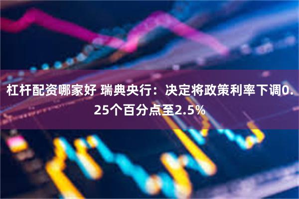 杠杆配资哪家好 瑞典央行：决定将政策利率下调0.25个百分点至2.5%