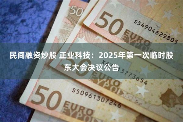 民间融资炒股 正业科技：2025年第一次临时股东大会决议公告