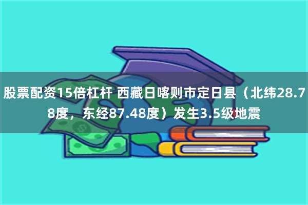 股票配资15倍杠杆 西藏日喀则市定日县（北纬28.78度，东经87.48度）发生3.5级地震