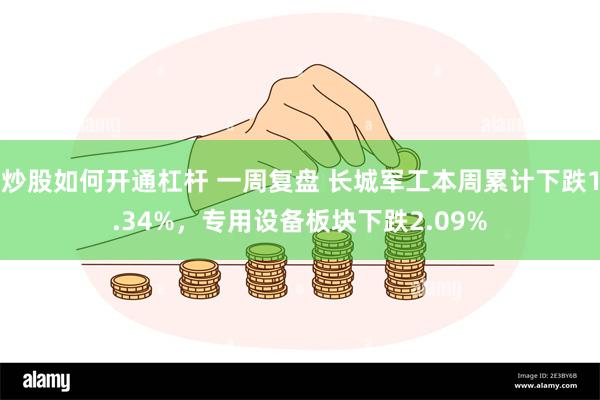 炒股如何开通杠杆 一周复盘 长城军工本周累计下跌1.34%，专用设备板块下跌2.09%