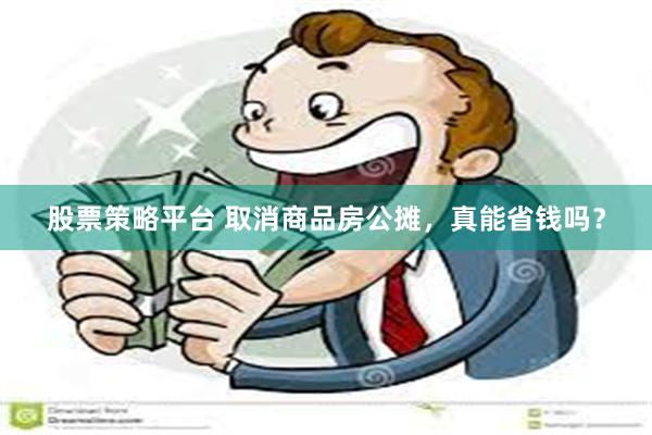 股票策略平台 取消商品房公摊，真能省钱吗？