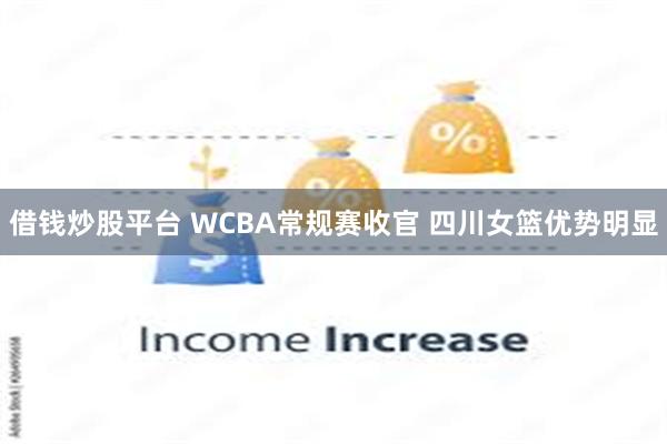 借钱炒股平台 WCBA常规赛收官 四川女篮优势明显